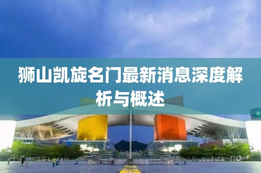 獅山凱旋名門最新消息深度解析與概述