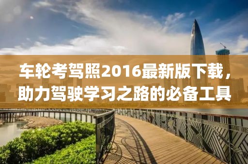 車輪考駕照2016最新版下載，助力駕駛學(xué)習(xí)之路的必備工具