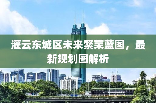 灌云東城區(qū)未來繁榮藍圖，最新規(guī)劃圖解析