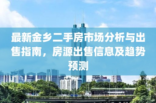 最新金鄉(xiāng)二手房市場分析與出售指南，房源出售信息及趨勢預測