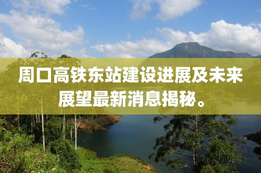 周口高鐵東站建設(shè)進(jìn)展及未來展望最新消息揭秘。