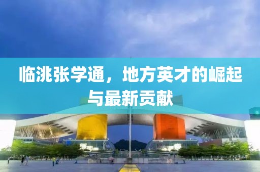 臨洮張學通，地方英才的崛起與最新貢獻