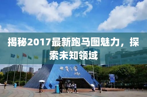 揭秘2017最新跑馬圖魅力，探索未知領(lǐng)域