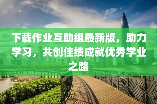 下載作業(yè)互助組最新版，助力學習，共創(chuàng)佳績成就優(yōu)秀學業(yè)之路
