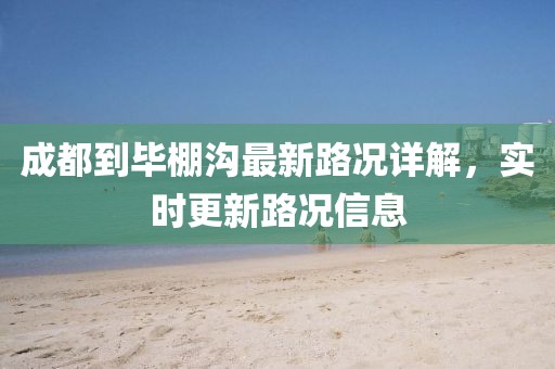 成都到畢棚溝最新路況詳解，實時更新路況信息