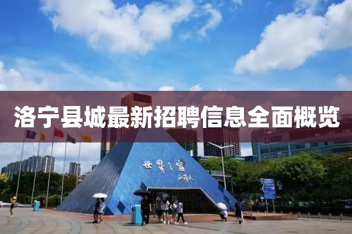 洛寧縣城最新招聘信息全面概覽