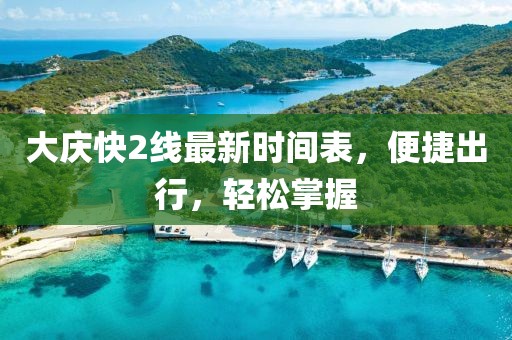 大慶快2線最新時間表，便捷出行，輕松掌握