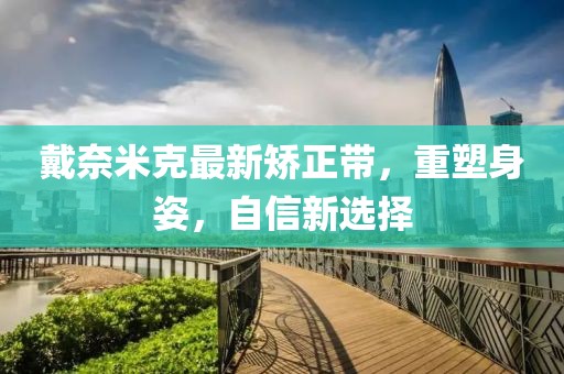 戴奈米克最新矯正帶，重塑身姿，自信新選擇