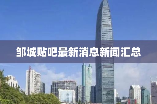 鄒城貼吧最新消息新聞匯總