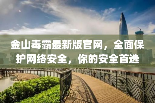 金山毒霸最新版官網(wǎng)，全面保護網(wǎng)絡(luò)安全，你的安全首選