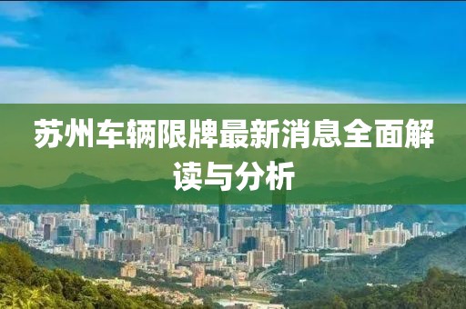蘇州車輛限牌最新消息全面解讀與分析