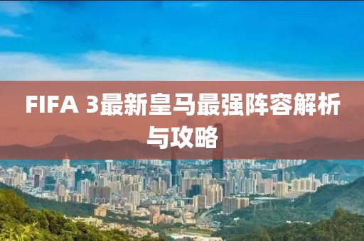 FIFA 3最新皇馬最強(qiáng)陣容解析與攻略