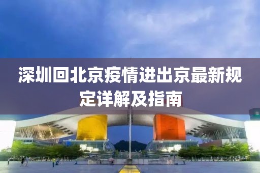 深圳回北京疫情進出京最新規(guī)定詳解及指南