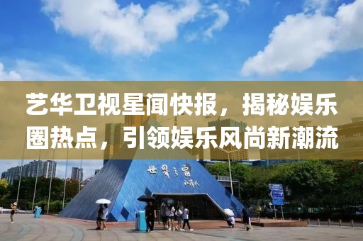 藝華衛(wèi)視星聞快報(bào)，揭秘娛樂(lè)圈熱點(diǎn)，引領(lǐng)娛樂(lè)風(fēng)尚新潮流
