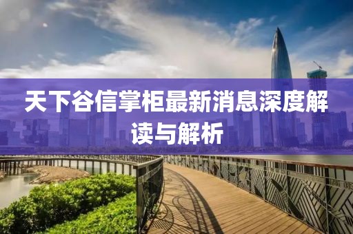 天下谷信掌柜最新消息深度解讀與解析