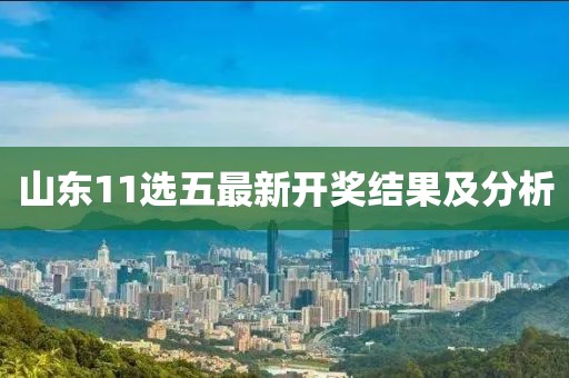 山東11選五最新開獎結果及分析