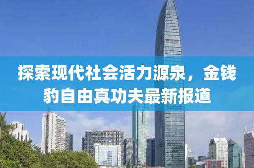 探索現(xiàn)代社會(huì)活力源泉，金錢(qián)豹自由真功夫最新報(bào)道