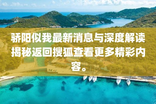 驕陽似我最新消息與深度解讀揭秘返回搜狐查看更多精彩內(nèi)容。