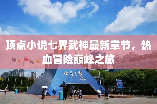 頂點小說七界武神最新章節(jié)，熱血冒險巔峰之旅