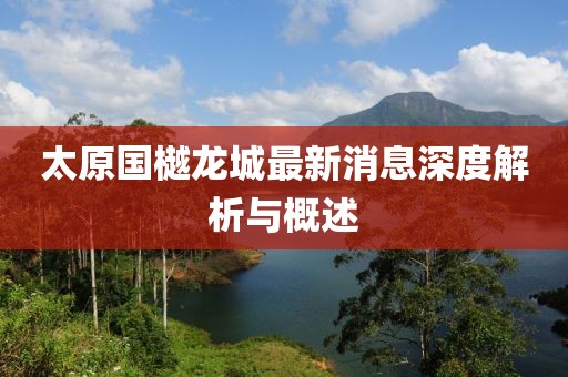 太原國樾龍城最新消息深度解析與概述