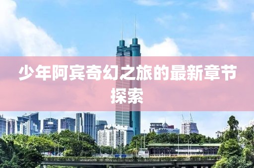 少年阿賓奇幻之旅的最新章節(jié)探索