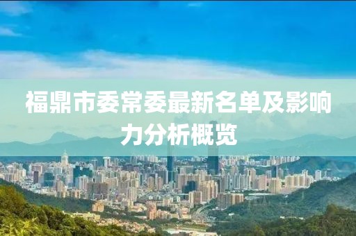 福鼎市委常委最新名單及影響力分析概覽