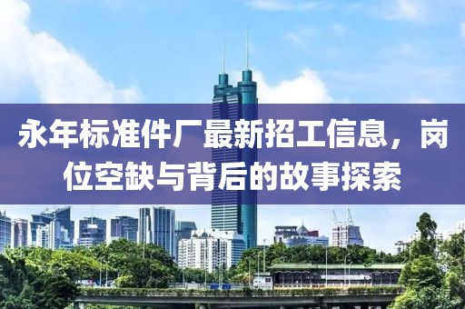 永年標(biāo)準(zhǔn)件廠最新招工信息，崗位空缺與背后的故事探索