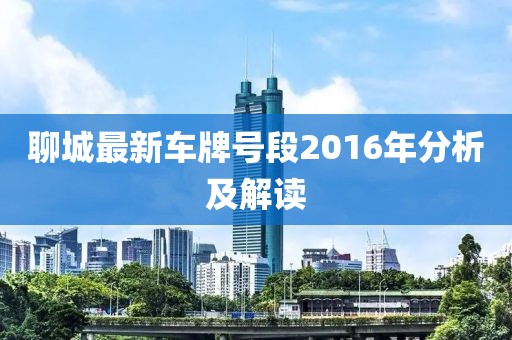 聊城最新車牌號(hào)段2016年分析及解讀