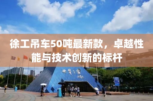 徐工吊車50噸最新款，卓越性能與技術(shù)創(chuàng)新的標桿