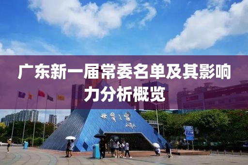廣東新一屆常委名單及其影響力分析概覽