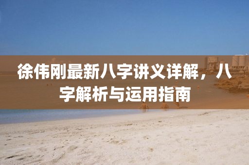 徐偉剛最新八字講義詳解，八字解析與運(yùn)用指南