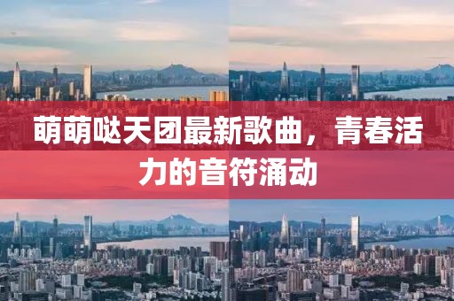 萌萌噠天團(tuán)最新歌曲，青春活力的音符涌動(dòng)