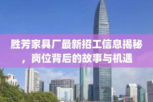 勝芳家具廠最新招工信息揭秘，崗位背后的故事與機(jī)遇