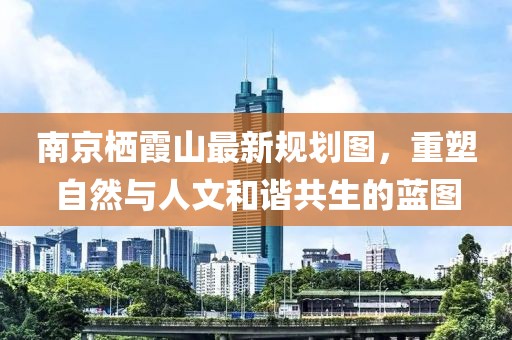 南京棲霞山最新規(guī)劃圖，重塑自然與人文和諧共生的藍(lán)圖