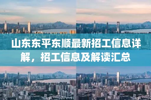 山東東平東順最新招工信息詳解，招工信息及解讀匯總