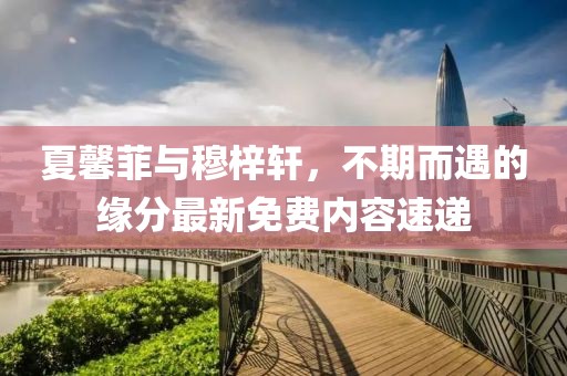 夏馨菲與穆梓軒，不期而遇的緣分最新免費內(nèi)容速遞