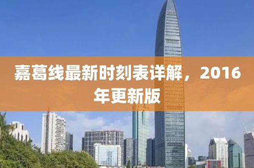 嘉葛線最新時刻表詳解，2016年更新版