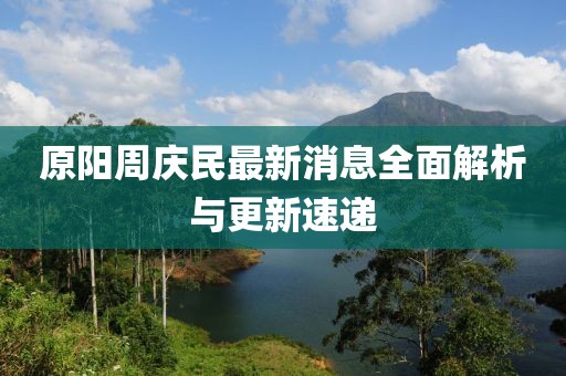 原陽周慶民最新消息全面解析與更新速遞