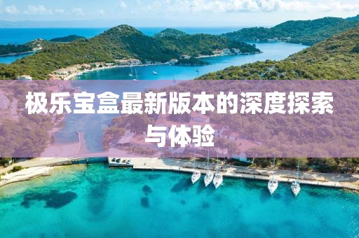 極樂(lè)寶盒最新版本的深度探索與體驗(yàn)