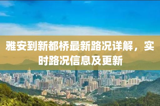 雅安到新都橋最新路況詳解，實(shí)時(shí)路況信息及更新