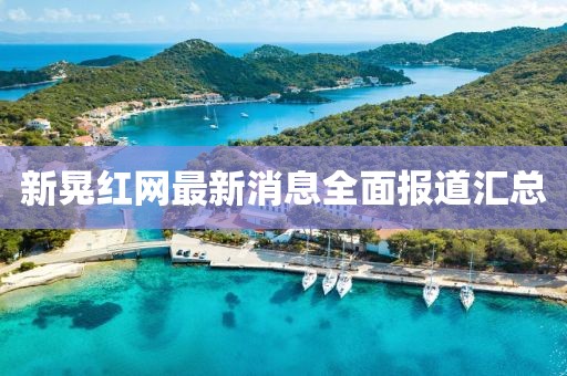 新晃紅網(wǎng)最新消息全面報(bào)道匯總