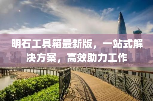 明石工具箱最新版，一站式解決方案，高效助力工作