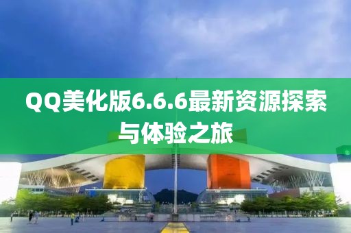 QQ美化版6.6.6最新資源探索與體驗之旅