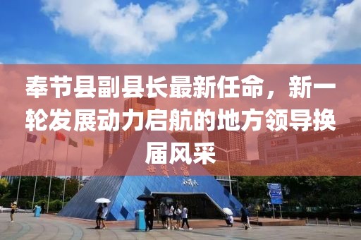 奉節(jié)縣副縣長最新任命，新一輪發(fā)展動(dòng)力啟航的地方領(lǐng)導(dǎo)換屆風(fēng)采
