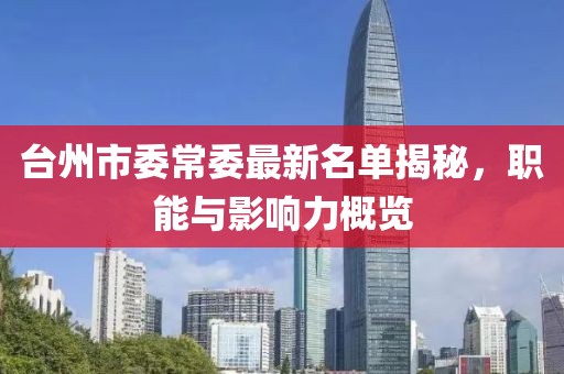 臺州市委常委最新名單揭秘，職能與影響力概覽