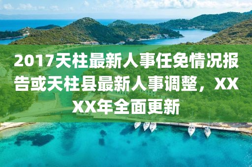 2017天柱最新人事任免情況報(bào)告或天柱縣最新人事調(diào)整，XXXX年全面更新