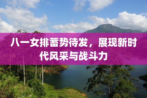 八一女排蓄勢待發(fā)，展現(xiàn)新時代風采與戰(zhàn)斗力