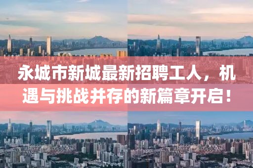 永城市新城最新招聘工人，機遇與挑戰(zhàn)并存的新篇章開啟！