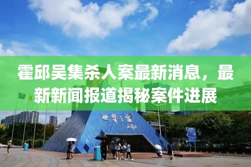 霍邱吳集殺人案最新消息，最新新聞報道揭秘案件進展