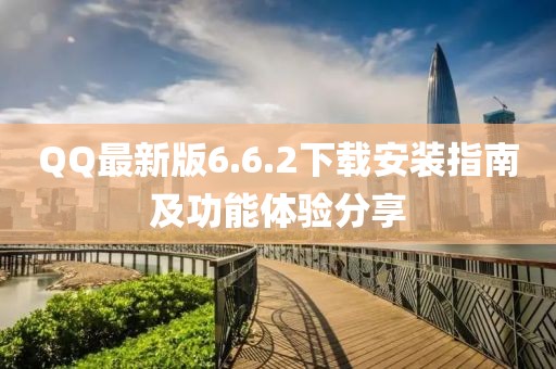 QQ最新版6.6.2下載安裝指南及功能體驗(yàn)分享